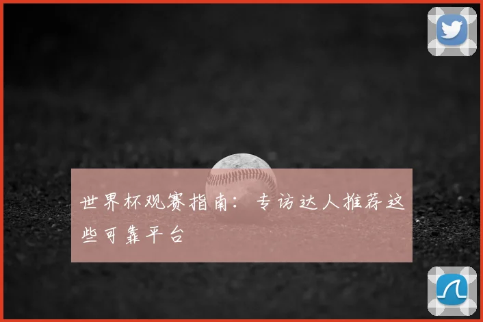 世界杯观赛指南：专访达人推荐这些可靠平台