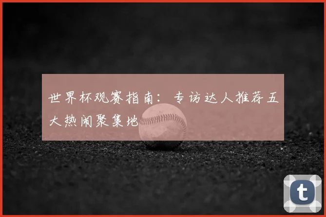 世界杯观赛指南：专访达人推荐五大热闹聚集地